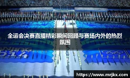 全运会决赛直播精彩瞬间回顾与赛场内外的热烈氛围