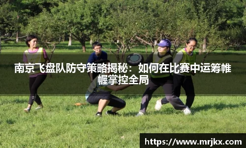 南京飞盘队防守策略揭秘：如何在比赛中运筹帷幄掌控全局