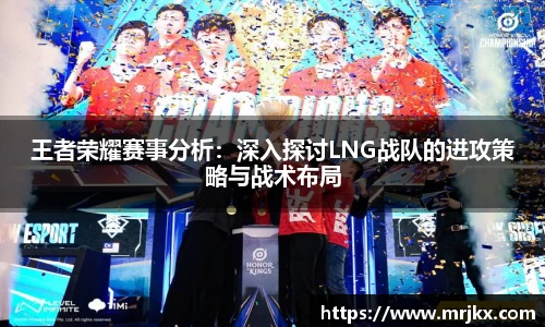 王者荣耀赛事分析：深入探讨LNG战队的进攻策略与战术布局