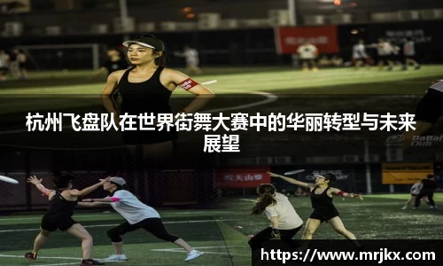 杭州飞盘队在世界街舞大赛中的华丽转型与未来展望