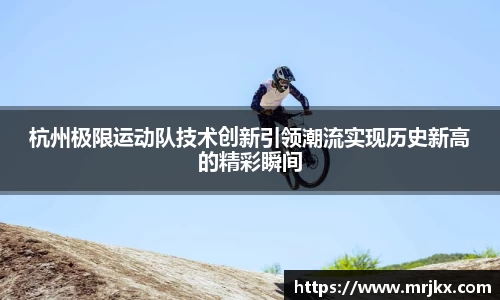 杭州极限运动队技术创新引领潮流实现历史新高的精彩瞬间
