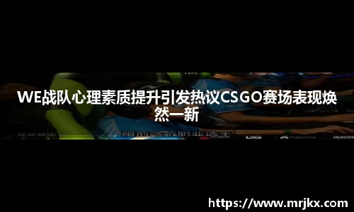 WE战队心理素质提升引发热议CSGO赛场表现焕然一新