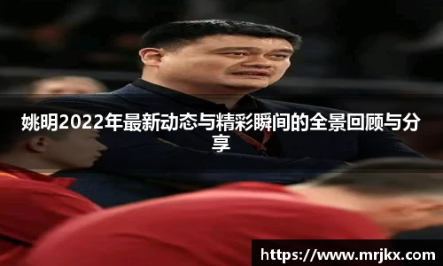 姚明2022年最新动态与精彩瞬间的全景回顾与分享