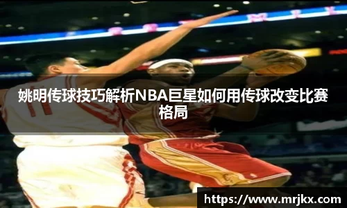 姚明传球技巧解析NBA巨星如何用传球改变比赛格局