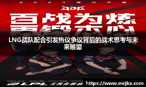 LNG战队配合引发热议争议背后的战术思考与未来展望