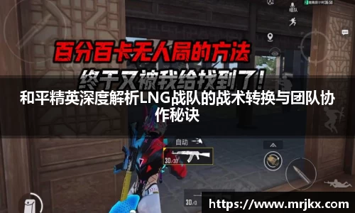和平精英深度解析LNG战队的战术转换与团队协作秘诀