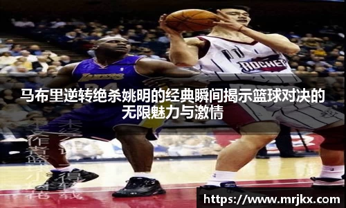 马布里逆转绝杀姚明的经典瞬间揭示篮球对决的无限魅力与激情