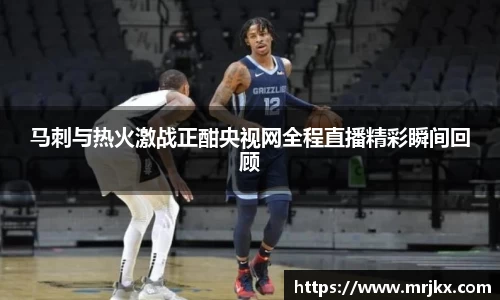马刺与热火激战正酣央视网全程直播精彩瞬间回顾