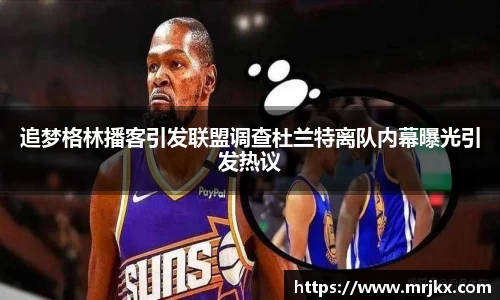 追梦格林播客引发联盟调查杜兰特离队内幕曝光引发热议