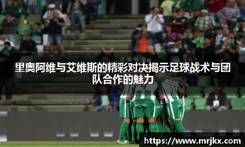 里奥阿维与艾维斯的精彩对决揭示足球战术与团队合作的魅力