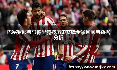 巴塞罗那与马德里竞技历史交锋全景回顾与数据分析