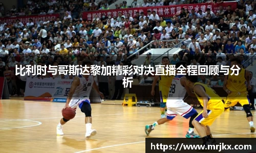 比利时与哥斯达黎加精彩对决直播全程回顾与分析