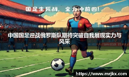 中国国足迎战俄罗斯队期待突破自我展现实力与风采
